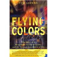 Flying Colors The Story of a Remarkable Group of Artists and the Transcendent Power of Art