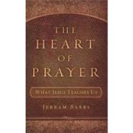 The Heart of Prayer: What Jesus Teaches Us