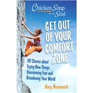 Chicken Soup for the Soul: Get Out of Your Comfort Zone  101 Stories about Trying New Things, Overcoming Fear and Broadening Your World