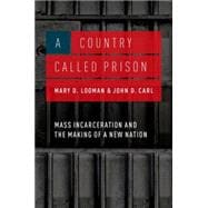 A Country Called Prison Mass Incarceration and the Making of a New Nation