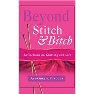 Beyond Stitch And Bitch Reflections On Knitting And Life