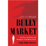 Bully Market My Story of Money and Misogyny at Goldman Sachs