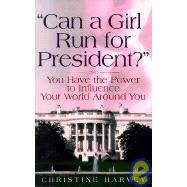 Can a Girl Run for President?: ...You Have the Power to Influence Your World Around You