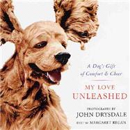 My Love Unleashed : A Dog's Gift of Comfort and Cheer