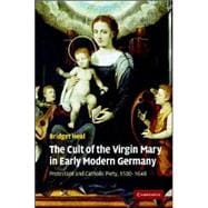 The Cult of the Virgin Mary in Early Modern Germany: Protestant and Catholic Piety, 1500â€“1648