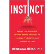 Instinct Rewire Your Brain with Science-Backed Solutions to Increase Productivity and Achieve Success