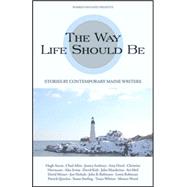 The Way Life Should Be; Stories by Contemporary Maine Writers