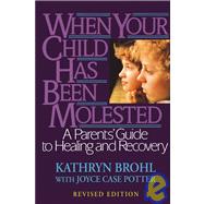When Your Child Has Been Molested A Parents' Guide to Healing and Recovery