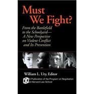 Must We Fight? From The Battlefield to the Schoolyard - A New Perspective on Violent Conflict and Its Prevention
