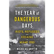 The Year of Dangerous Days Riots, Refugees, and Cocaine in Miami 1980