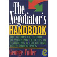 Negotiators Handbook : The Complete Guide to Winning Tactics in Planning and Executing Your Objectives