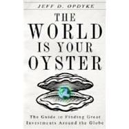 World Is Your Oyster : The Guide to Finding Great Investments Around the Globe