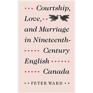 Courtship, Love, and Marriage in Nineteenth-Century English Canada