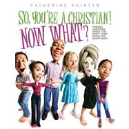 So, You're a Christian! Now What?: Finding Answers When You Don't Even Know the Questions!