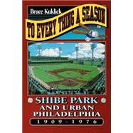 To Every Thing a Season : Shibe Park and Urban Philadelphia, 1909-1976