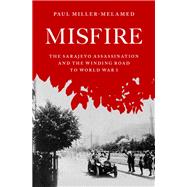 Misfire The Sarajevo Assassination and the Winding Road to World War I,9780195331042