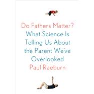 Do Fathers Matter? What Science Is Telling Us About the Parent We've Overlooked