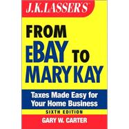 J.K. Lasser's<sup><small>TM</small></sup> From Ebay to Mary Kay: Taxes Made Easy for Your Home Business, 6th Edition