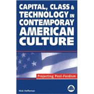 Capital, Class & Technology In Contemporary American Culture Projecting Post-Fordism