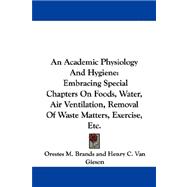 An Academic Physiology and Hygiene: Embracing Special Chapters on Foods, Water, Air Ventilation, Removal of Waste Matters, Exercise, Etc.