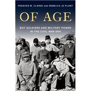 Of Age Boy Soldiers and Military Power in the Civil War Era