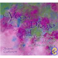 El Yoga Del Dibujo/The Yoga of Drawing: Uniendo Cuerpo, Mente Y Espiritu En El Arte Del Dibujo/ Uniting Body, Mind and Spirit in the Art of Drawing
