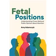Fetal Positions Understanding Cross-National Public Opinion about Abortion