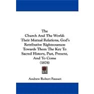 The Church and the World: Their Mutual Relations, God's Retributive Righteousness Towards Them the Key to Sacred History, Past, Present, and to Come