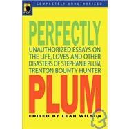 Perfectly Plum Unauthorized Essays On the Life, Loves And Other Disasters of Stephanie Plum, Trenton Bounty Hunter