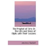 The Prophet of Fire; Or, the Life and Times of Elijah, With Their Lessons