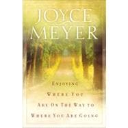 Enjoying Where You Are on the Way to Where You Are Going Learning How to Live a Joyful Spirit-Led Life