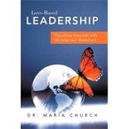 Love-based Leadership: Transform Your Life With Meaning and Abundance,9781452501048