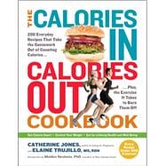 The Calories In, Calories Out Cookbook 200 Everyday Recipes That Take the Guesswork Out of Counting Calories—Plus, the Exercise It Takes to Burn Them Off