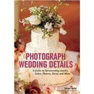 Photograph Wedding Details A Guide to Documenting Jewelry, Cakes, Flowers, Décor, and More