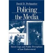 Policing the Media : Street Cops and Public Perceptions of Law Enforcement