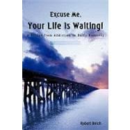 Excuse Me, Your Life Is Waiting! : A Bridge from Addiction to Early Recovery