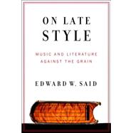 On Late Style : Music and Literature Against the Grain