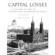 Capital Losses A Cultural History of Washington's Destroyed Buildings, Second Edition