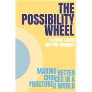 The Possibility Wheel Making better choices in a fractured world