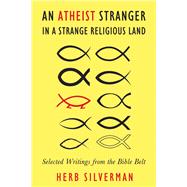An Atheist Stranger in a Strange Religious Land Selected Writings from the Bible Belt
