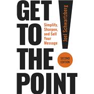 Get to the Point! Second Edition Simplify, Sharpen, and Sell Your Message