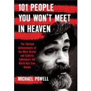 101 People You Won't Meet in Heaven : The Twisted Achievements of the Most Brutal and Sadistic Individuals the World Has Ever Known