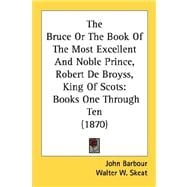 Bruce or the Book of the Most Excellent and Noble Prince, Robert de Broyss, King of Scots : Books One Through Ten (1870)