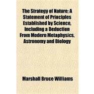 The Strategy of Nature: A Statement of Principles Established by Science, Including a Deduction from Modern Metaphysics, Astronomy and Biology