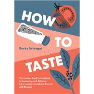 How to Taste The Curious Cooks Handbook to Seasoning and Balance, from Umami to Acid and Beyo ndwith Recipes