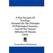 New Synopsis of Nosology : Founded on the Principles of Pathological Anatomy, and of the Natural Affinities of Diseases (1834)