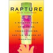 Rapture : A Raucous Tour of Cloning, Transhumanism, and the New Era of Immortality