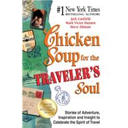 Chicken Soup for the Traveler's Soul Stories of Adventure, Inspiration and Insight to Celebrate the Spirit of Travel
