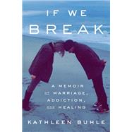 If We Break A Memoir of Marriage, Addiction, and Healing