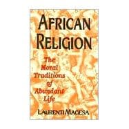 African Religion : The Moral Traditions of Abundant Life